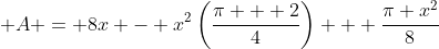 \displaystyle A = 8x - x^2\left(\frac{\pi + 2}{4}\right) + \frac{\pi x^2}{8}