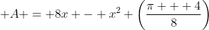 \displaystyle A = 8x - x^2 \left(\frac{\pi + 4}{8}\right)
