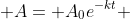 \displaystyle A= A_0e^{-kt} 