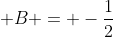 \displaystyle B = -\frac{1}{2}