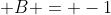 \displaystyle B = -1