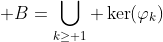 \displaystyle B=\bigcup_{k\ge 1} \ker(\varphi_k)