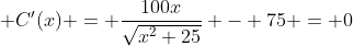 \displaystyle C'(x) = \frac{100x}{\sqrt{x^2+25}} - 75 = 0