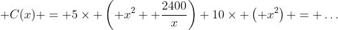 \displaystyle C(x) = 5\times \left( x^2+ \frac{2400}{x}\right)+10\times \left( x^2\right) = \dots