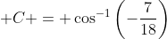 \displaystyle C = \cos^{-1}{\left(-\frac{7}{18}\right)}