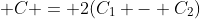 \displaystyle C = 2(C_1 - C_2)