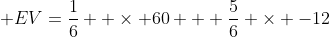\displaystyle EV=\frac{1}{6}  \times 60 + \frac{5}{6} \times -12