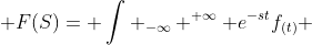 \displaystyle F(S)= \int _{-\infty} ^{+\infty} e^{-st}f_{(t)} \;dt