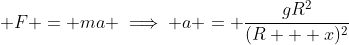 \displaystyle F = ma \implies a = \frac{gR^2}{(R + x)^2}