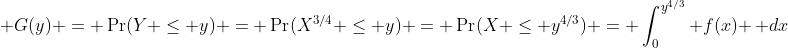 \displaystyle G(y) = \Pr(Y \leq y) = \Pr(X^{3/4} \leq y) = \Pr(X \leq y^{4/3}) = \int_0^{y^{4/3}} f(x) \, dx