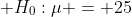 \displaystyle H_0:\mu = 25
