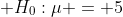 \displaystyle H_0:\mu = 5