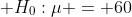 \displaystyle H_0:\mu = 60