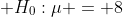 \displaystyle H_0:\mu = 8