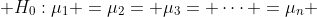 \displaystyle H_0:\mu_1 =\mu_2= \mu_3= \dots =\mu_n 