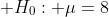 \displaystyle H_0: \mu=8