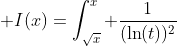 \displaystyle I(x)=\int_{\sqrt{x}}^x \dfrac{1}{(\ln(t))^2}\; dt