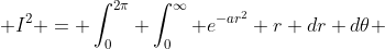 \displaystyle I^2 = \int_{0}^{2\pi} \int_{0}^{\infty} e^{-ar^2} r dr d\theta 