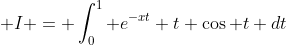 \displaystyle I = \int^1_0 e^{-xt} t \cos t dt