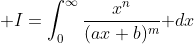 \displaystyle I=\int_0^{\infty}\frac{x^n}{(ax+b)^m}\text{ }dx