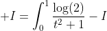 \displaystyle I=\int_0^1\frac{\log(2)}{t^2+1}-I