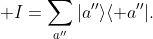 \displaystyle I=\sum_{a''}|a''\rangle\langle a''|.