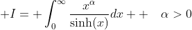 \displaystyle I= \int_0^{\infty}\frac{x^{\alpha}}{\text{sinh}(x)}dx  \quad\alpha>0