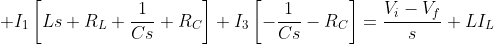 \displaystyle I_{1}\left[Ls+R_{L}+\frac{1}{Cs}+R_{C}\right]+I_{3}\left[-\frac{1}{Cs}-R_{C}\right]=\frac{V_{i}-V_{f}}{s}+LI_{L}