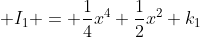 \displaystyle I_{1} = \frac{1}{4}x^4+\frac{1}{2}x^2+k_{1}