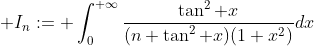 \displaystyle I_n:= \int_0^{+\infty}\dfrac{\tan^2 x}{(n+\tan^2 x)(1+x^2)}dx