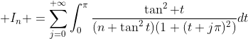 \displaystyle I_n =\sum_{j=0}^{+\infty}\int_0^{\pi}\dfrac{\tan^2 t}{(n+\tan^2t)(1+(t+j\pi)^2)}dt