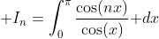 \displaystyle I_n=\int_0^{\pi}\frac{\cos(nx)}{\cos(x)}\text{ }dx