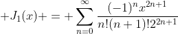 \displaystyle J_1(x) = \sum_{n=0}^{\infty}\frac{(-1)^nx^{2n+1}}{n!(n+1)!2^{2n+1}}
