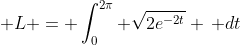 \displaystyle L = \int_0^{2\pi} \sqrt{2e^{-2t}} \, dt