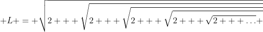 \displaystyle L = \sqrt{2 + \sqrt{2 + \sqrt{2 + \sqrt{2 + \sqrt{2 + \dots} }}}}