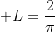\displaystyle L=\frac{2}{\pi}