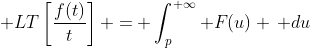 \displaystyle LT\left[\frac{f(t)}{t}\right] = \int_p^{+\infty} F(u) \, du