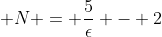 \displaystyle N = \frac{5}{\epsilon} - 2