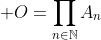 \displaystyle O=\prod_{n\in\mathbb{N}}A_n