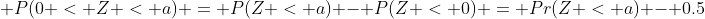 \displaystyle P(0 < Z < a) = P(Z < a) - P(Z < 0) = Pr(Z < a) - 0.5