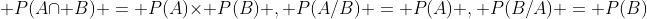 \displaystyle P(A\cap B) = P(A)\times P(B) , P(A/B) = P(A) , P(B/A) = P(B)
