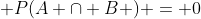\displaystyle P(A \cap B ) = 0