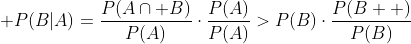 \displaystyle P(B|A)=\frac{P(A\cap B)}{P(A)}\cdot\frac{P(A)}{P(A)}>P(B)\cdot\frac{P(B  )}{P(B)}