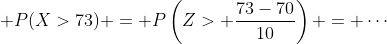 \displaystyle P(X>73) = P\left(Z> \frac{73-70}{10}\right) = \cdots