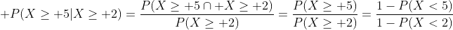 \displaystyle P(X\geq 5|X\geq 2)=\frac{P(X\geq 5\cap X\geq 2)}{P(X\geq 2)}=\frac{P(X\geq 5)}{P(X\geq 2)}=\frac{1-P(X<5)}{1-P(X<2)}