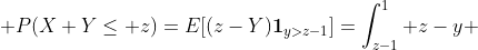 \displaystyle P(X+Y\leq z)=E[(z-Y)\bold{1}_{y>z-1}]=\int_{z-1}^1 z-y ~dy=2z-z^2-\frac 12+\frac{(z-1)^2}{2}