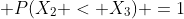 \displaystyle P(X_2 < X_3) =1