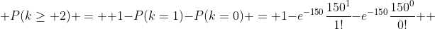 \displaystyle P(k\geq 2) =  1-P(k=1)-P(k=0) = 1-e^{-150}\frac{150^{1}}{1!}-e^{-150}\frac{150^{0}}{0!}  