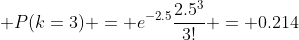 \displaystyle P(k=3) = e^{-2.5}\frac{2.5^{3}}{3!} = 0.214