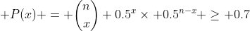 \displaystyle P(x) = \binom{n}{x} 0.5^x\times 0.5^{n-x} \geq 0.7